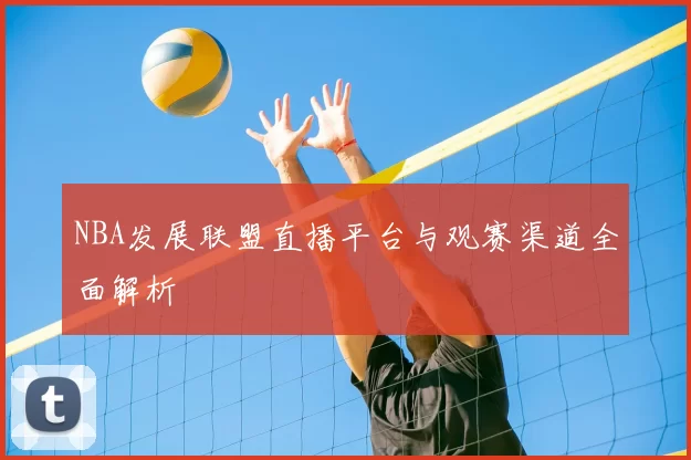 NBA发展联盟直播平台与观赛渠道全面解析