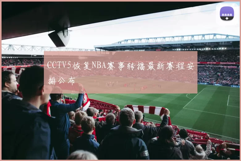CCTV5恢复NBA赛事转播最新赛程安排公布