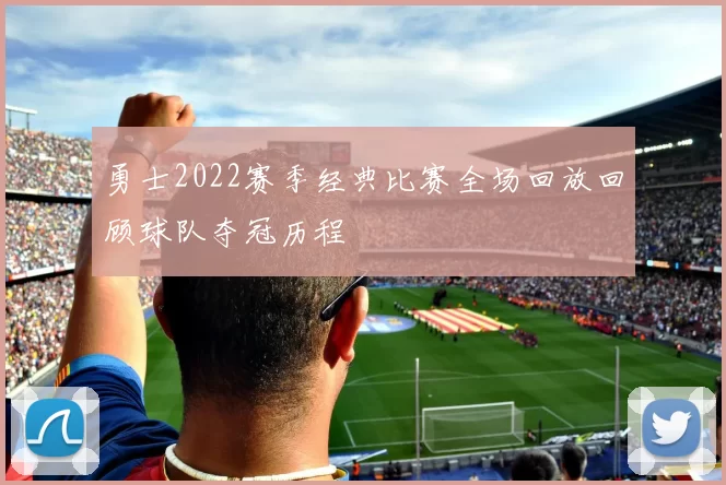 勇士2022赛季经典比赛全场回放回顾球队夺冠历程