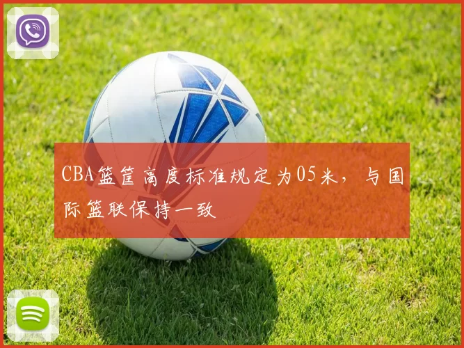 CBA篮筐高度标准规定为05米，与国际篮联保持一致