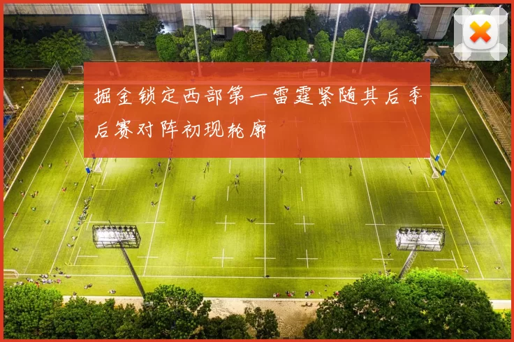 掘金锁定西部第一雷霆紧随其后季后赛对阵初现轮廓