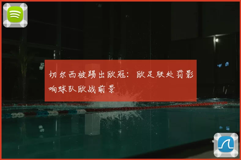 切尔西被踢出欧冠：欧足联处罚影响球队欧战前景