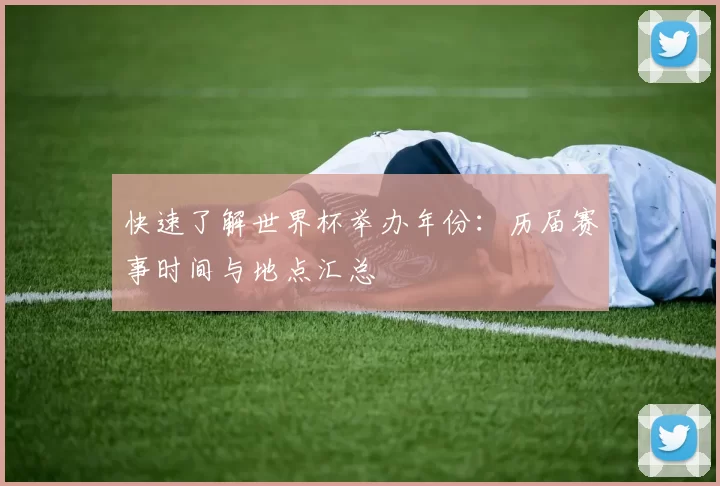快速了解世界杯举办年份：历届赛事时间与地点汇总