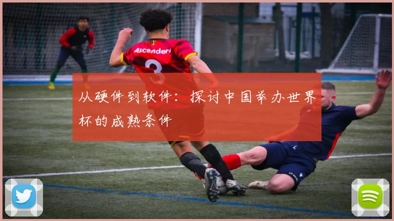 从硬件到软件：探讨中国举办世界杯的成熟条件
