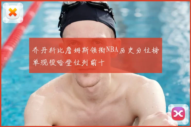 乔丹科比詹姆斯领衔NBA历史分位榜单现役哈登位列前十