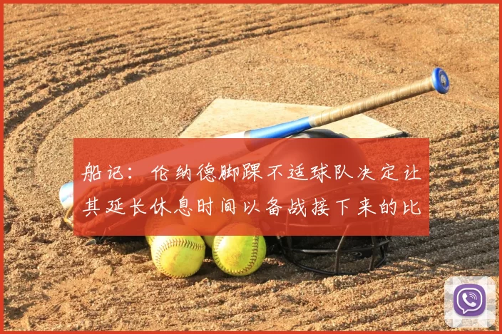 船记：伦纳德脚踝不适球队决定让其延长休息时间以备战接下来的比赛