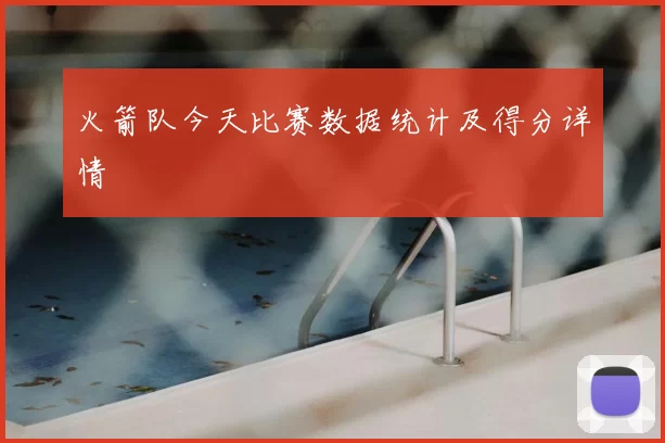 火箭队今天比赛数据统计及得分详情
