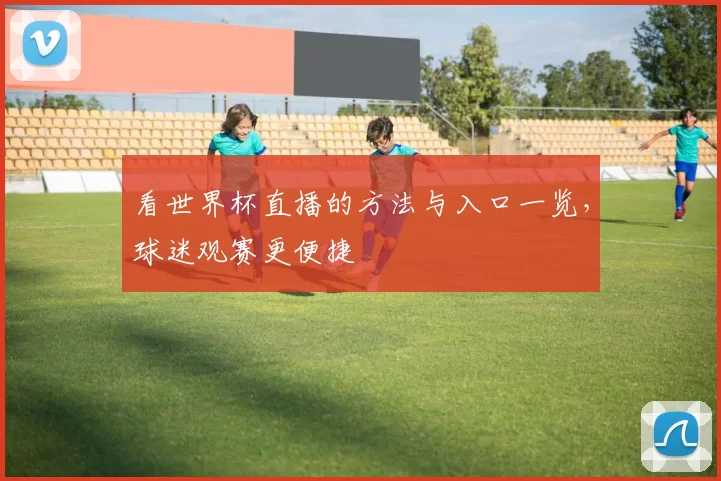 看世界杯直播的方法与入口一览，球迷观赛更便捷