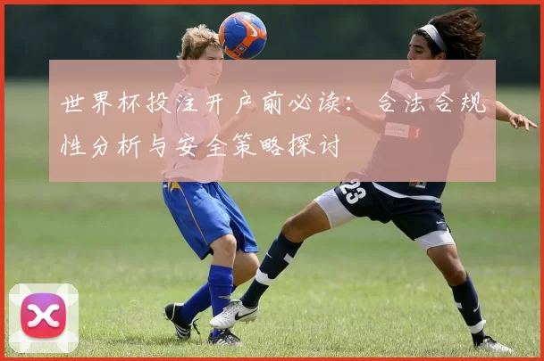 世界杯投注开户前必读：合法合规性分析与安全策略探讨