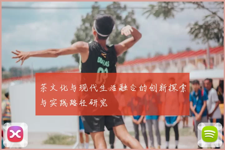 茶文化与现代生活融合的创新探索与实践路径研究
