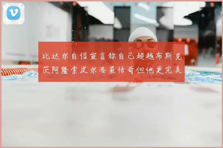 比达尔自信宣言称自己超越布斯克茨阿隆索皮尔洛虽传奇但他更完美