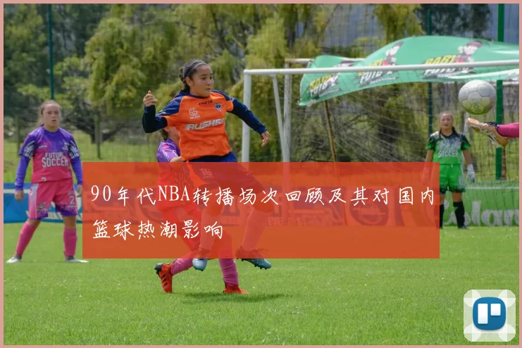 90年代NBA转播场次回顾及其对国内篮球热潮影响