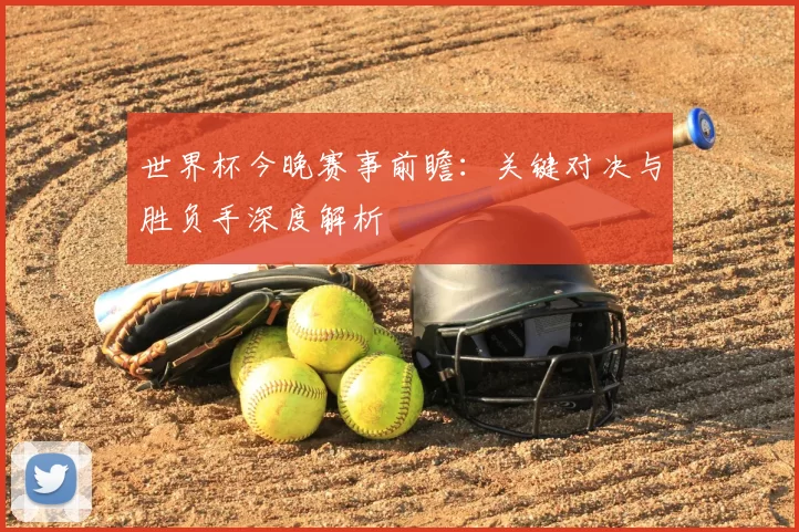 世界杯今晚赛事前瞻：关键对决与胜负手深度解析