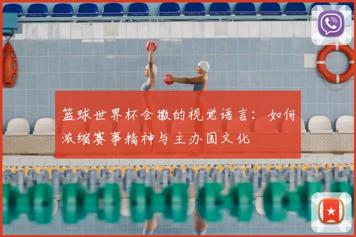 篮球世界杯会徽的视觉语言:如何浓缩赛事精神与主办国文化