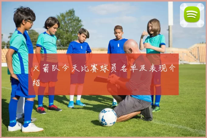 火箭队今天比赛球员名单及表现介绍