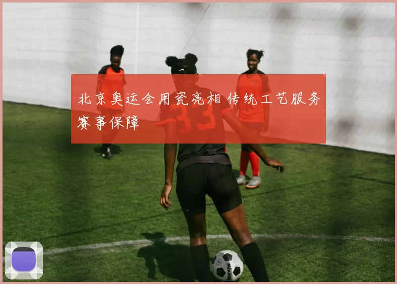 北京奥运会用瓷亮相 传统工艺服务赛事保障