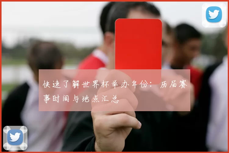 快速了解世界杯举办年份：历届赛事时间与地点汇总