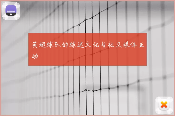 英超球队的球迷文化与社交媒体互动