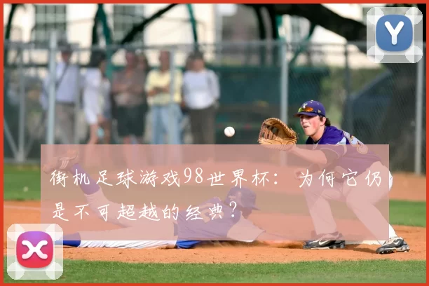 街机足球游戏98世界杯：为何它仍是不可超越的经典？