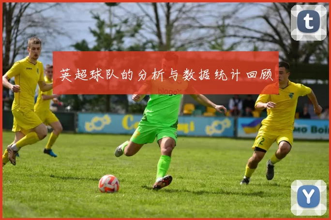 英超球队的分析与数据统计回顾