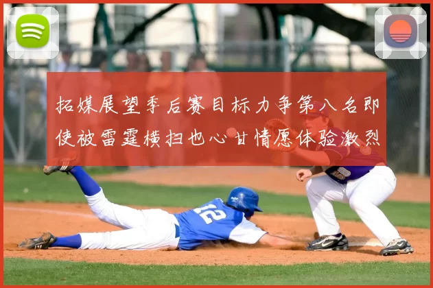 拓媒展望季后赛目标力争第八名即使被雷霆横扫也心甘情愿体验激烈竞争