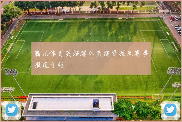 腾讯体育英超球队直播资源及赛事报道介绍