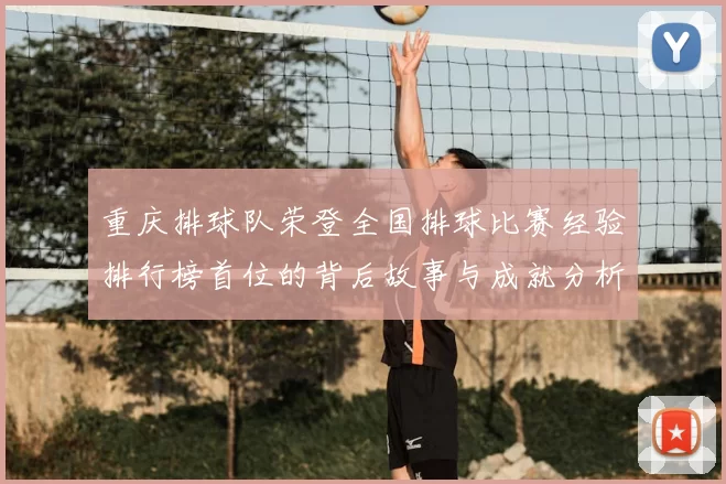 重庆排球队荣登全国排球比赛经验排行榜首位的背后故事与成就分析