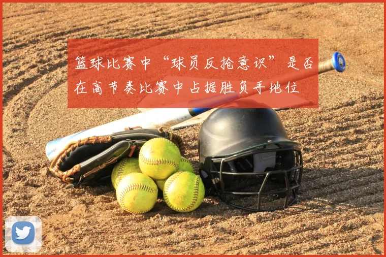 篮球比赛中“球员反抢意识”是否在高节奏比赛中占据胜负手地位