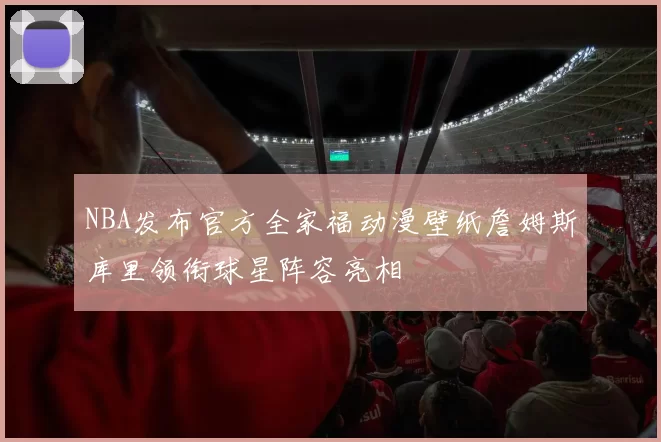 NBA发布官方全家福动漫壁纸詹姆斯库里领衔球星阵容亮相