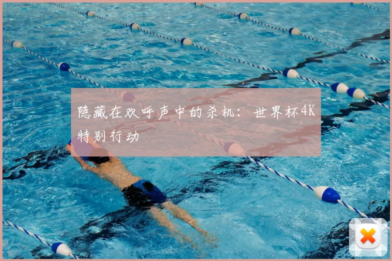 隐藏在欢呼声中的杀机：世界杯4K特别行动
