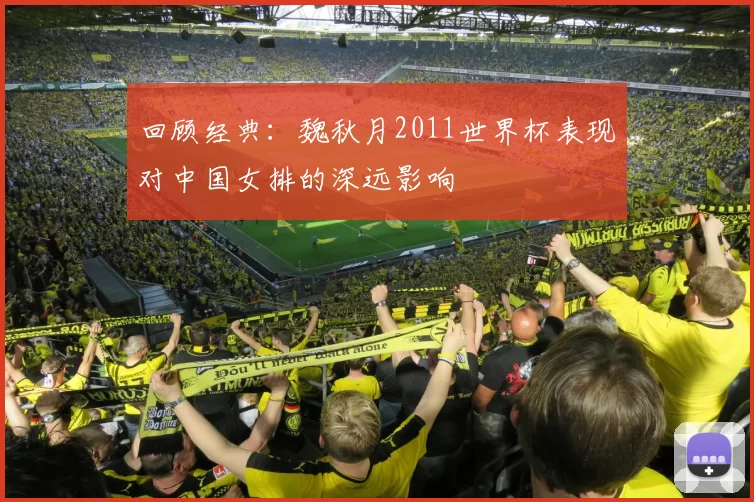 回顾经典：魏秋月2011世界杯表现对中国女排的深远影响