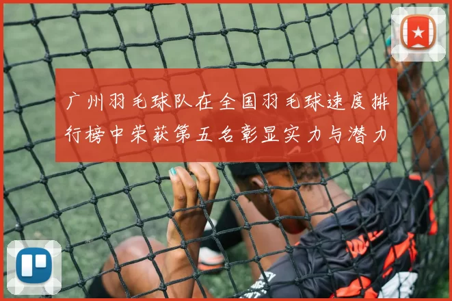 广州羽毛球队在全国羽毛球速度排行榜中荣获第五名彰显实力与潜力