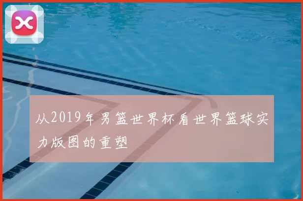 从2019年男篮世界杯看世界篮球实力版图的重塑