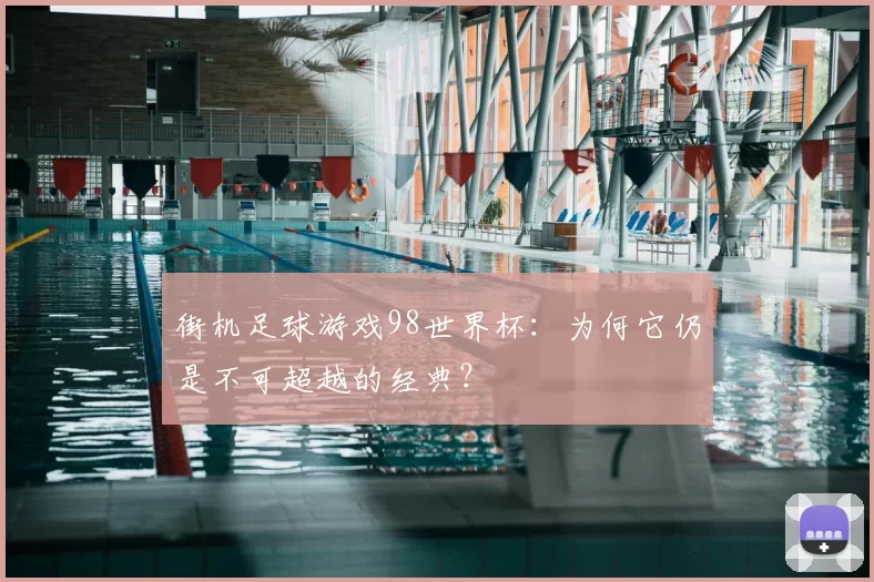 街机足球游戏98世界杯：为何它仍是不可超越的经典？
