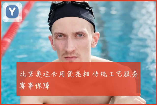 北京奥运会用瓷亮相 传统工艺服务赛事保障