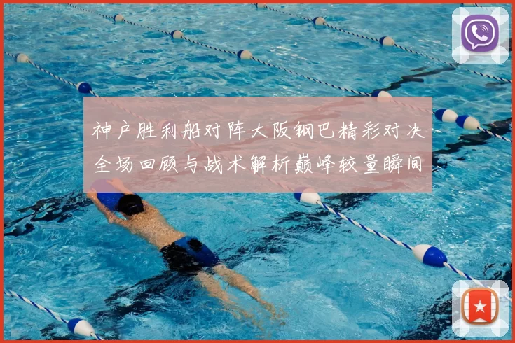 神户胜利船对阵大阪钢巴精彩对决全场回顾与战术解析巅峰较量瞬间盘点