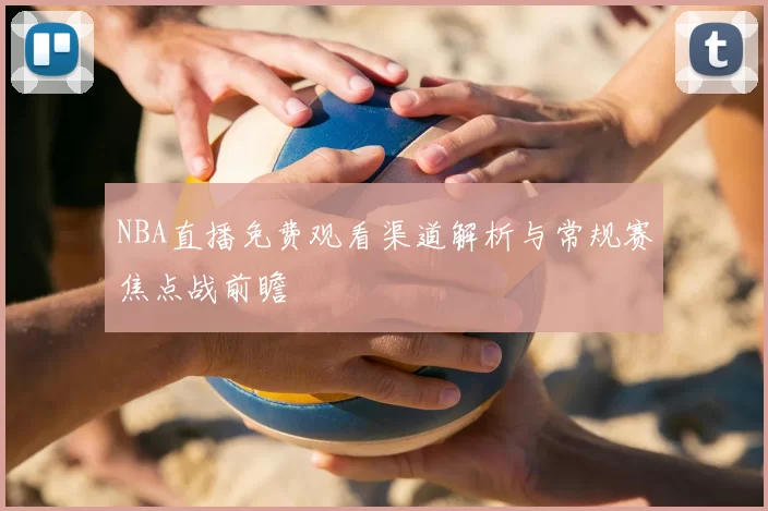NBA直播免费观看渠道解析与常规赛焦点战前瞻