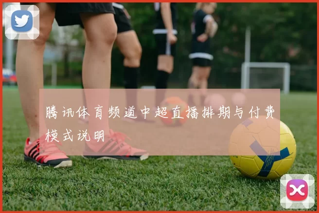腾讯体育频道中超直播排期与付费模式说明