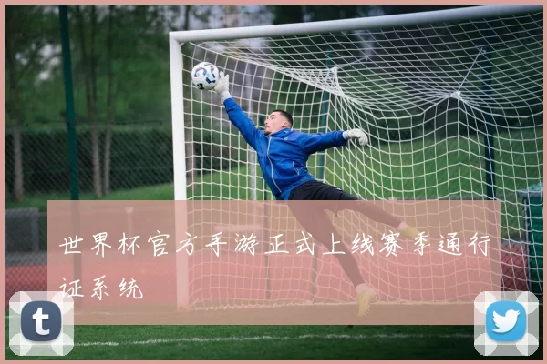 世界杯官方手游正式上线赛季通行证系统