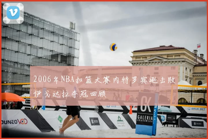 2006年NBA扣篮大赛内特罗宾逊击败伊戈达拉夺冠回顾