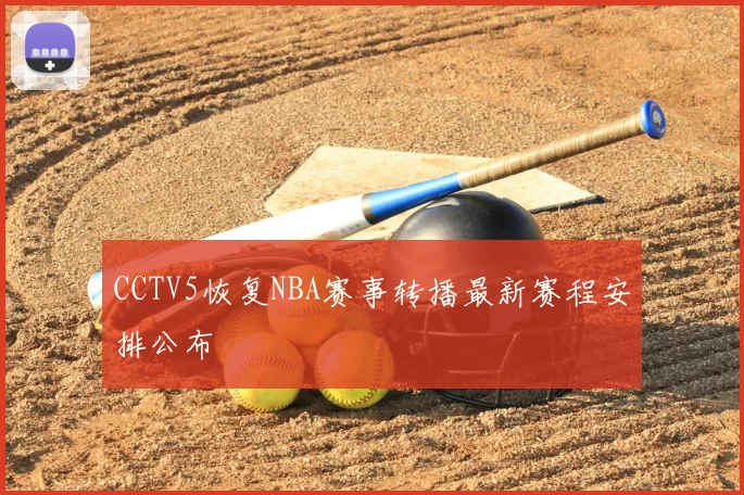 CCTV5恢复NBA赛事转播最新赛程安排公布