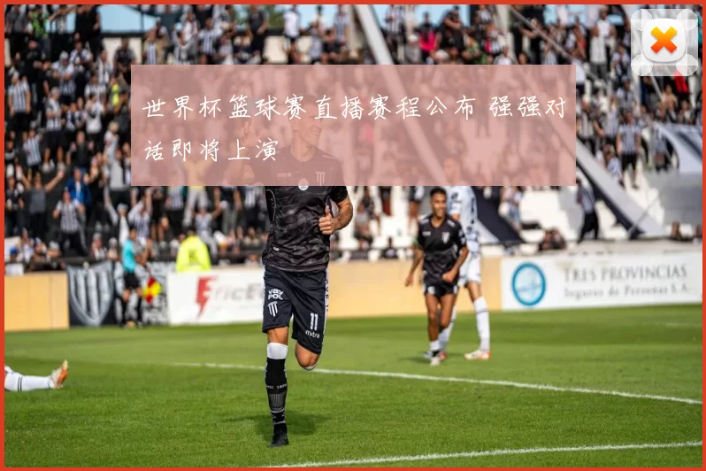 世界杯篮球赛直播赛程公布 强强对话即将上演