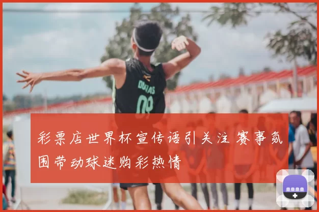 彩票店世界杯宣传语引关注 赛事氛围带动球迷购彩热情