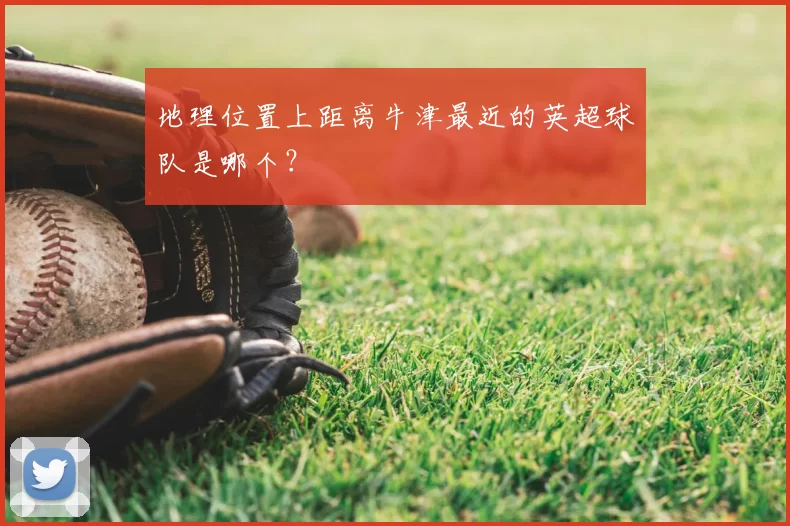 地理位置上距离牛津最近的英超球队是哪个？