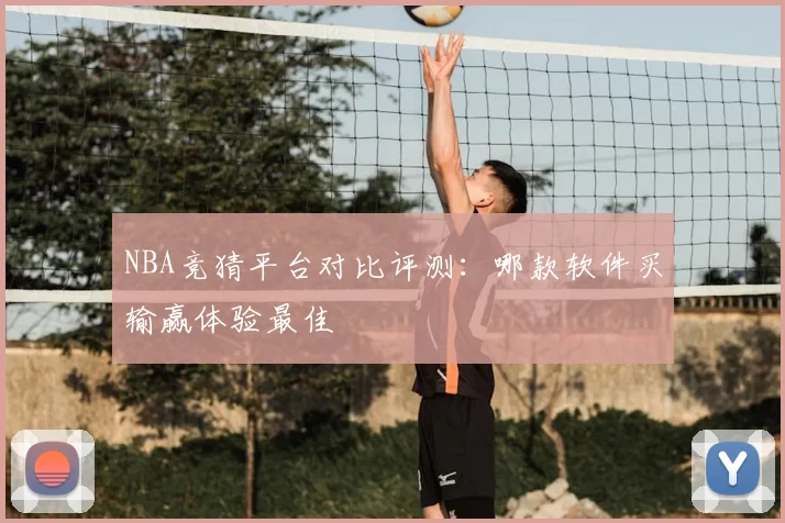 NBA竞猜平台对比评测：哪款软件买输赢体验最佳
