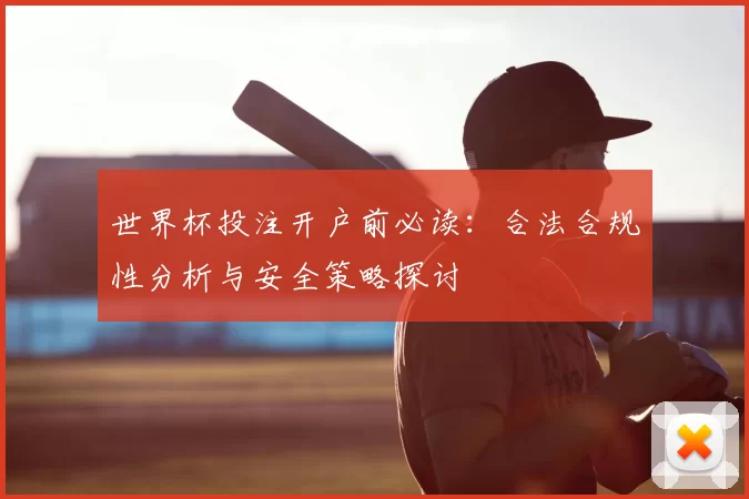 世界杯投注开户前必读：合法合规性分析与安全策略探讨