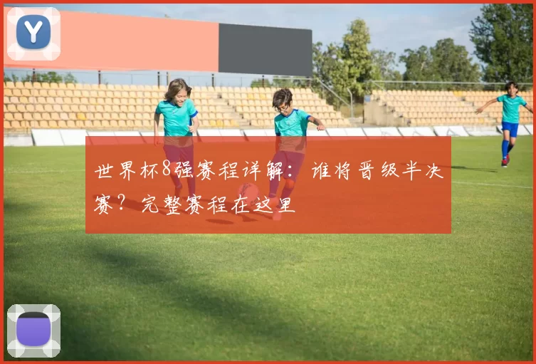 世界杯8强赛程详解：谁将晋级半决赛？完整赛程在这里