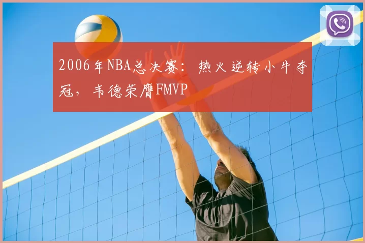 2006年NBA总决赛：热火逆转小牛夺冠，韦德荣膺FMVP