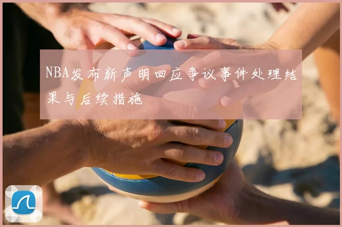 NBA发布新声明回应争议事件处理结果与后续措施