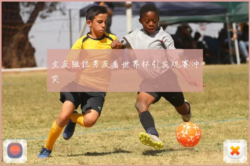 女友阻拦男友看世界杯引发观赛冲突